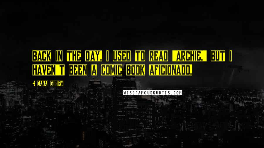 Danai Gurira Quotes: Back in the day, I used to read 'Archie,' but I haven't been a comic book aficionado.