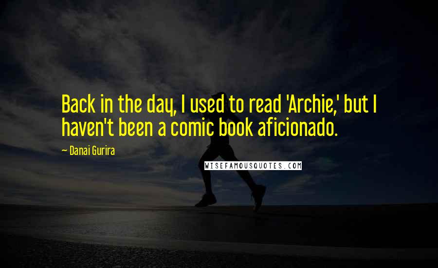 Danai Gurira Quotes: Back in the day, I used to read 'Archie,' but I haven't been a comic book aficionado.