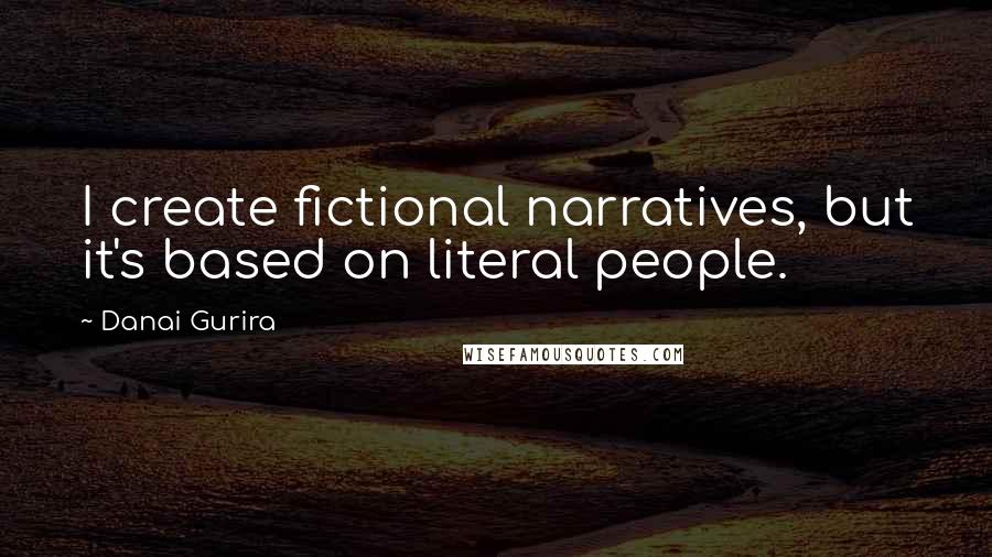 Danai Gurira Quotes: I create fictional narratives, but it's based on literal people.