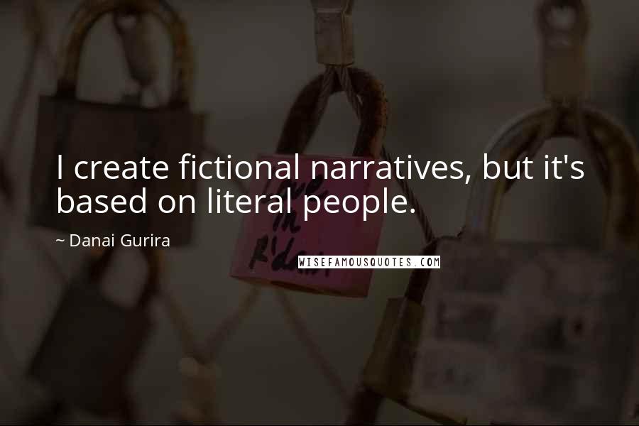 Danai Gurira Quotes: I create fictional narratives, but it's based on literal people.