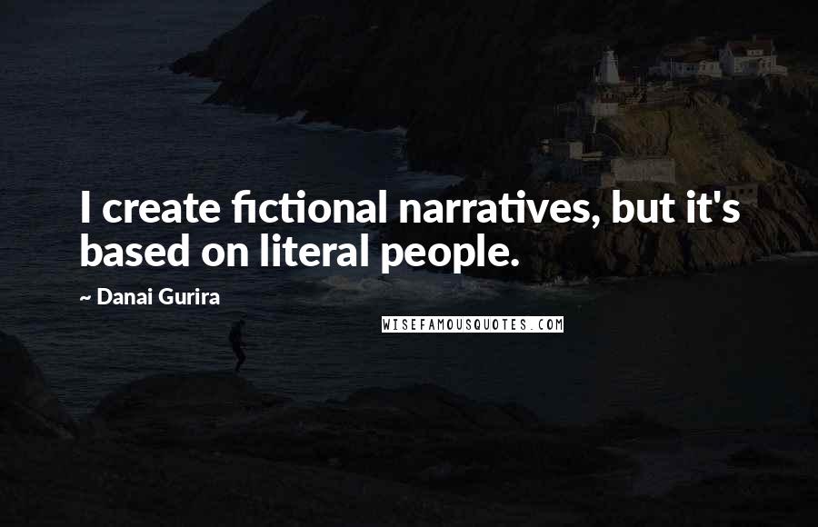 Danai Gurira Quotes: I create fictional narratives, but it's based on literal people.