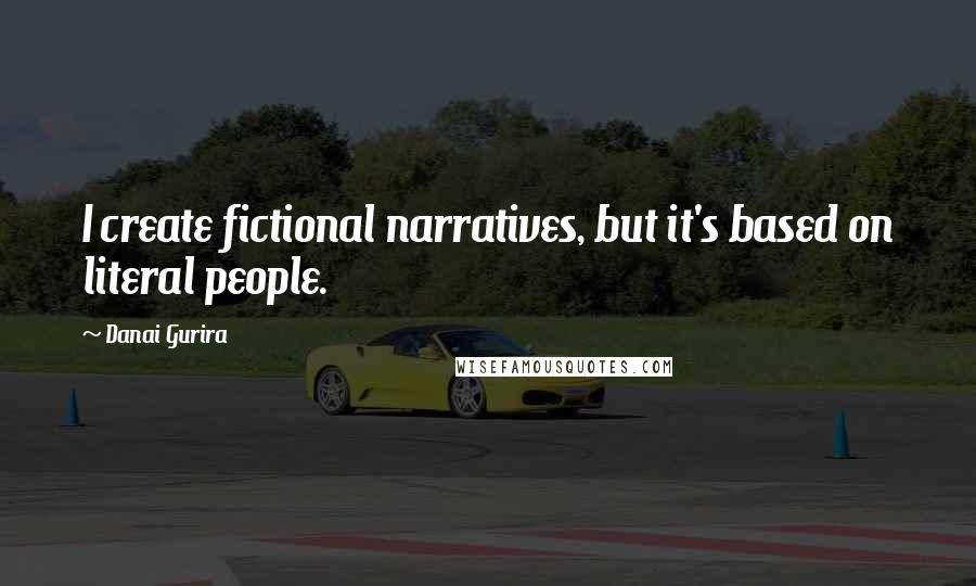 Danai Gurira Quotes: I create fictional narratives, but it's based on literal people.