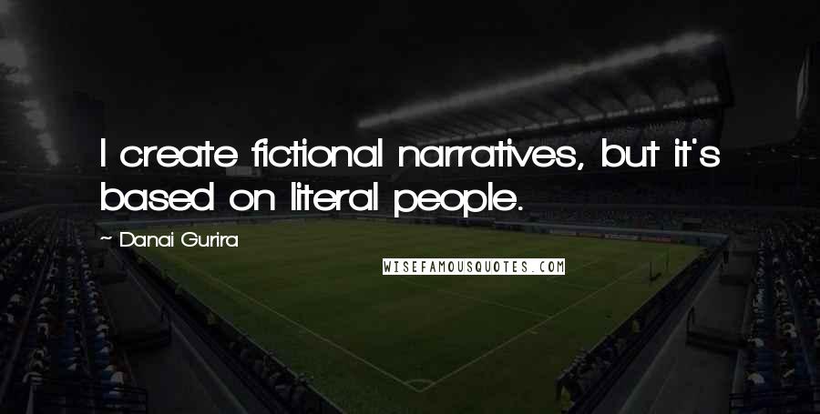 Danai Gurira Quotes: I create fictional narratives, but it's based on literal people.