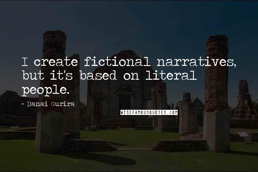 Danai Gurira Quotes: I create fictional narratives, but it's based on literal people.