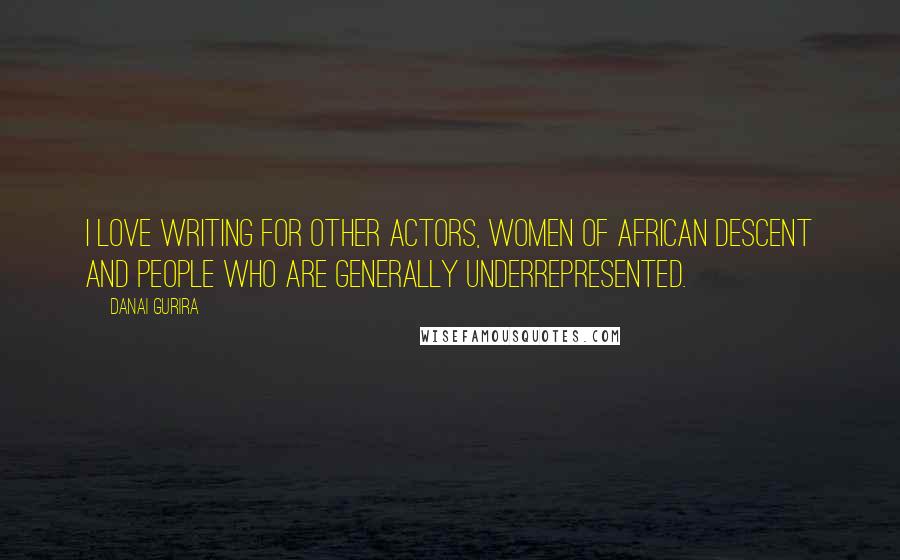 Danai Gurira Quotes: I love writing for other actors, women of African descent and people who are generally underrepresented.