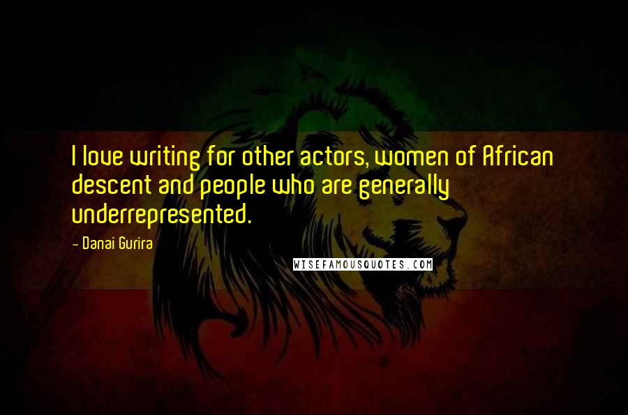 Danai Gurira Quotes: I love writing for other actors, women of African descent and people who are generally underrepresented.