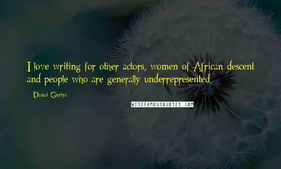 Danai Gurira Quotes: I love writing for other actors, women of African descent and people who are generally underrepresented.