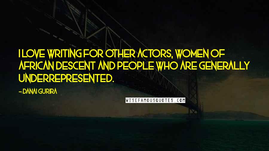 Danai Gurira Quotes: I love writing for other actors, women of African descent and people who are generally underrepresented.