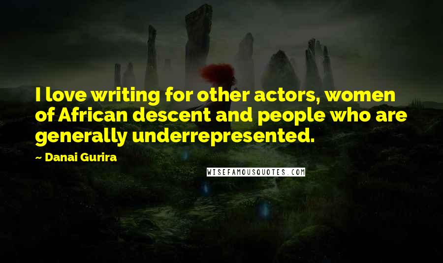 Danai Gurira Quotes: I love writing for other actors, women of African descent and people who are generally underrepresented.