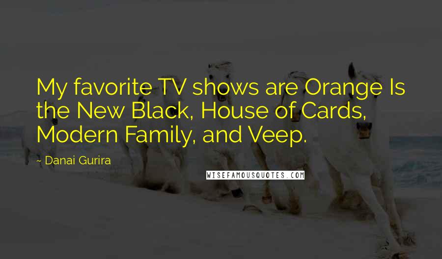 Danai Gurira Quotes: My favorite TV shows are Orange Is the New Black, House of Cards, Modern Family, and Veep.