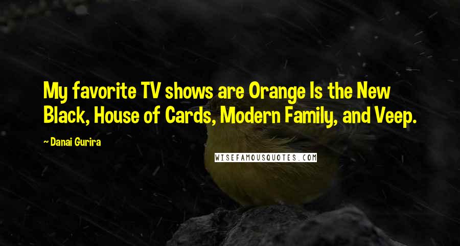 Danai Gurira Quotes: My favorite TV shows are Orange Is the New Black, House of Cards, Modern Family, and Veep.