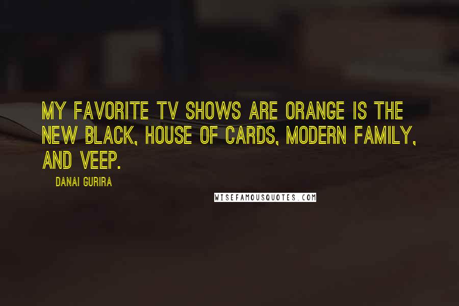 Danai Gurira Quotes: My favorite TV shows are Orange Is the New Black, House of Cards, Modern Family, and Veep.