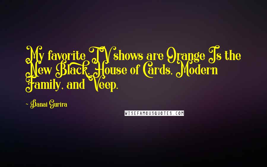 Danai Gurira Quotes: My favorite TV shows are Orange Is the New Black, House of Cards, Modern Family, and Veep.