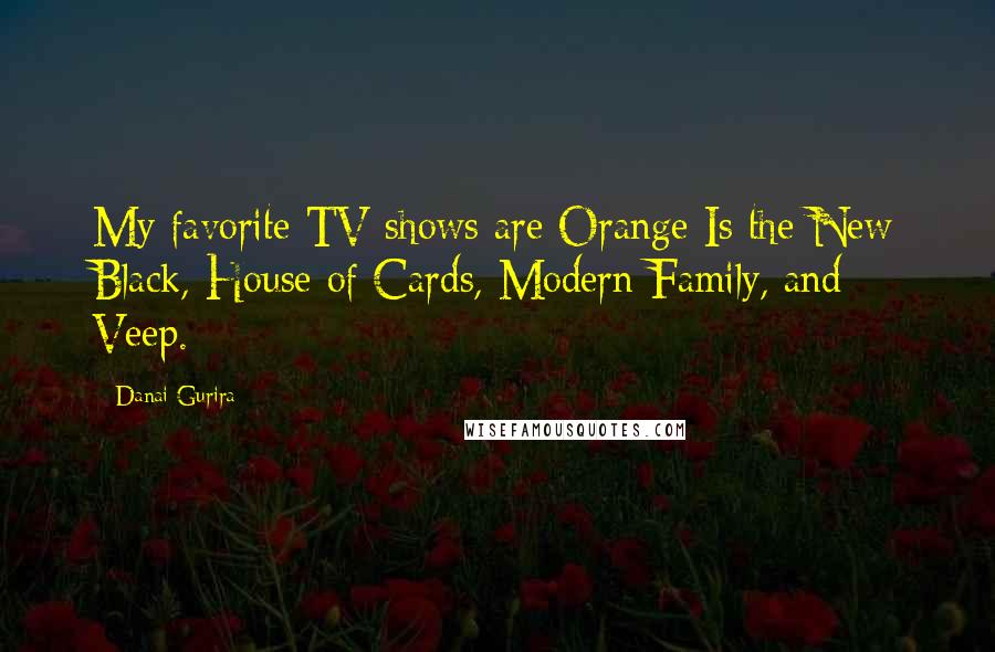 Danai Gurira Quotes: My favorite TV shows are Orange Is the New Black, House of Cards, Modern Family, and Veep.