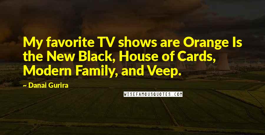 Danai Gurira Quotes: My favorite TV shows are Orange Is the New Black, House of Cards, Modern Family, and Veep.