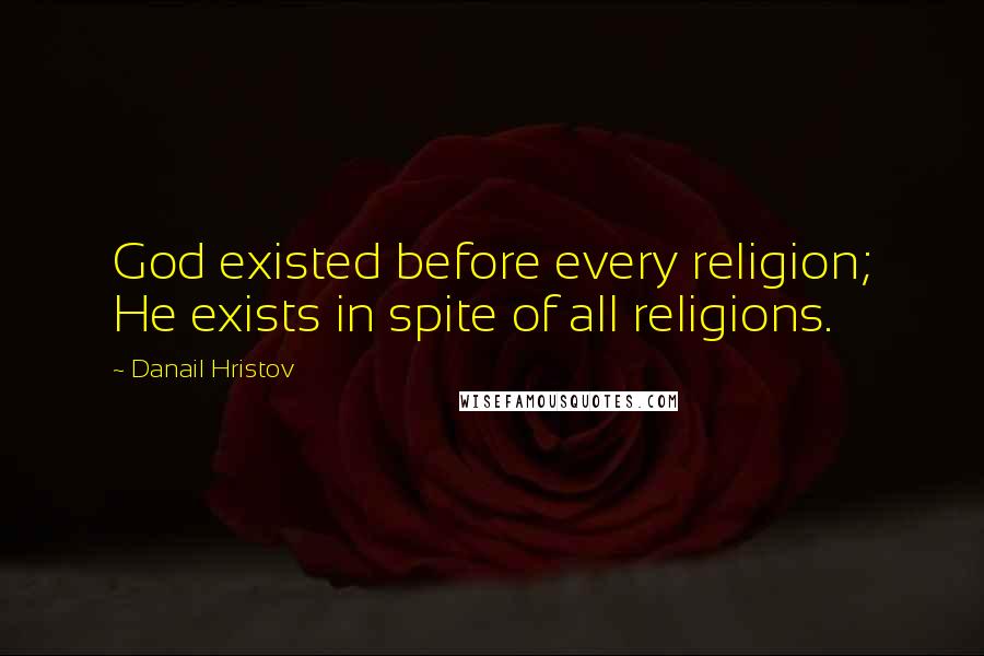 Danail Hristov Quotes: God existed before every religion; He exists in spite of all religions.