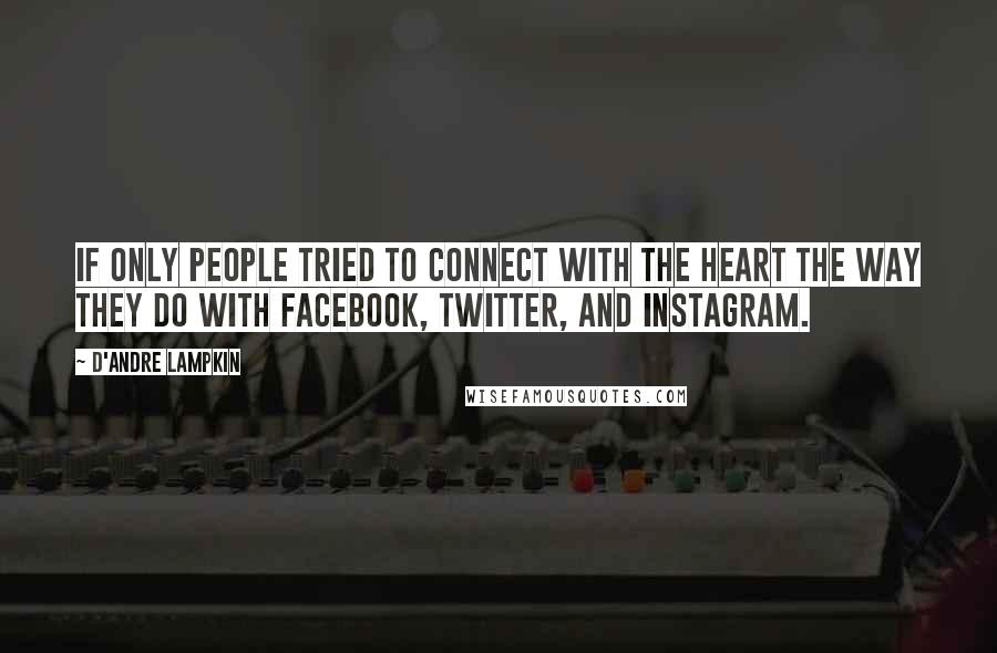 D'Andre Lampkin Quotes: If only people tried to connect with the heart the way they do with Facebook, Twitter, and Instagram.