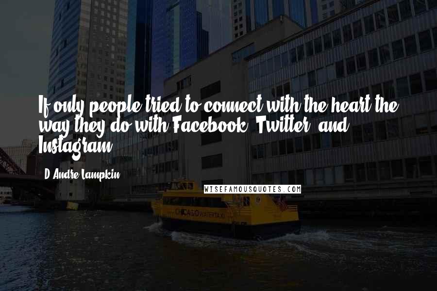 D'Andre Lampkin Quotes: If only people tried to connect with the heart the way they do with Facebook, Twitter, and Instagram.