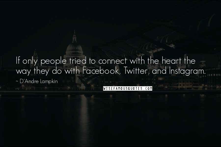 D'Andre Lampkin Quotes: If only people tried to connect with the heart the way they do with Facebook, Twitter, and Instagram.