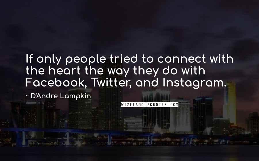 D'Andre Lampkin Quotes: If only people tried to connect with the heart the way they do with Facebook, Twitter, and Instagram.