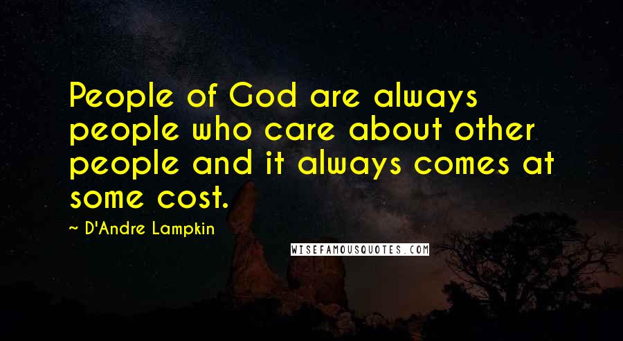 D'Andre Lampkin Quotes: People of God are always people who care about other people and it always comes at some cost.
