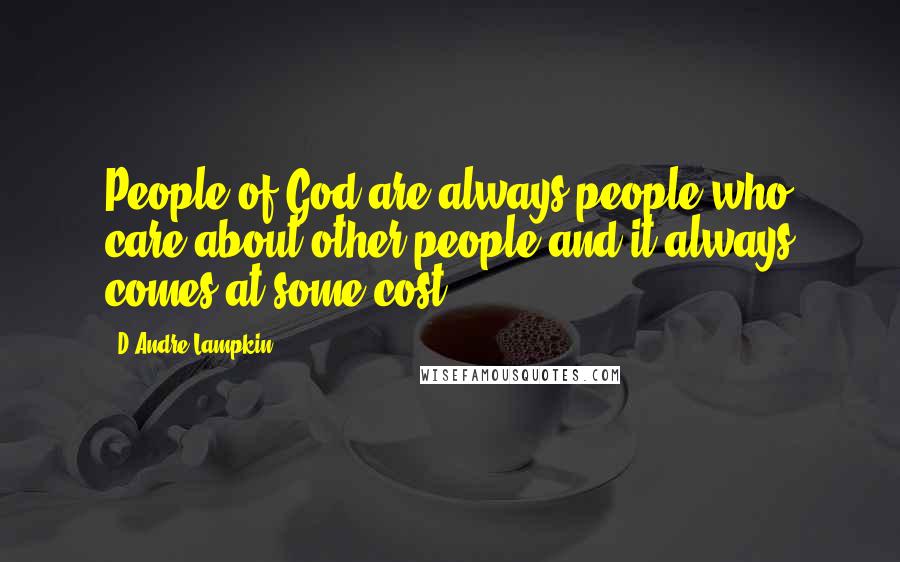 D'Andre Lampkin Quotes: People of God are always people who care about other people and it always comes at some cost.