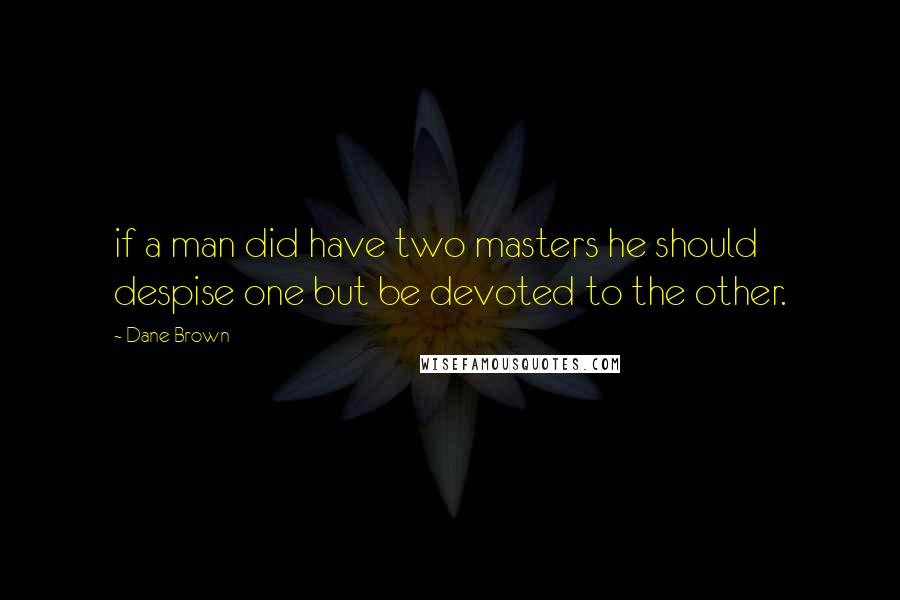 Dane Brown Quotes: if a man did have two masters he should despise one but be devoted to the other.