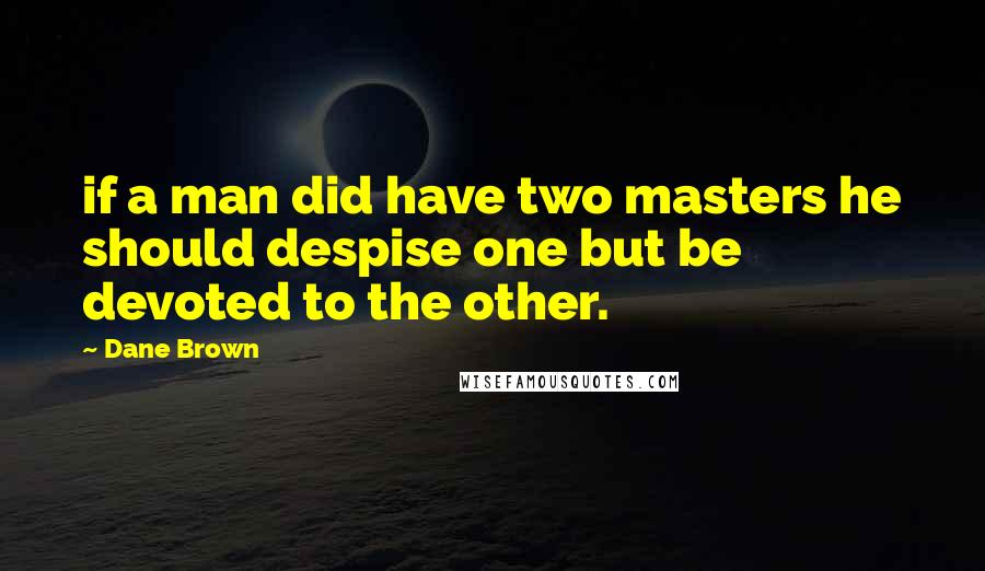 Dane Brown Quotes: if a man did have two masters he should despise one but be devoted to the other.