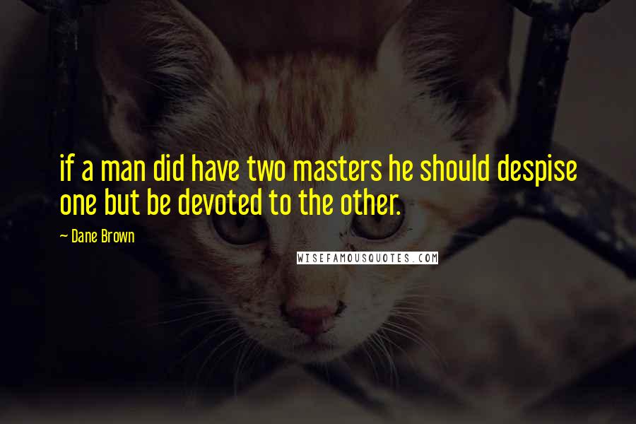 Dane Brown Quotes: if a man did have two masters he should despise one but be devoted to the other.