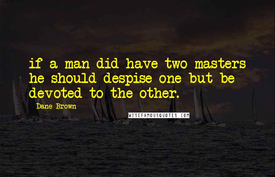 Dane Brown Quotes: if a man did have two masters he should despise one but be devoted to the other.