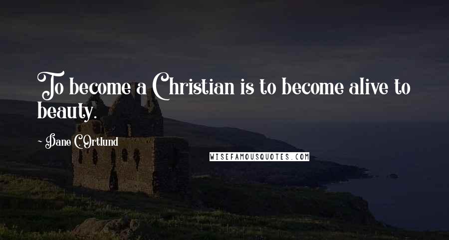 Dane C. Ortlund Quotes: To become a Christian is to become alive to beauty.