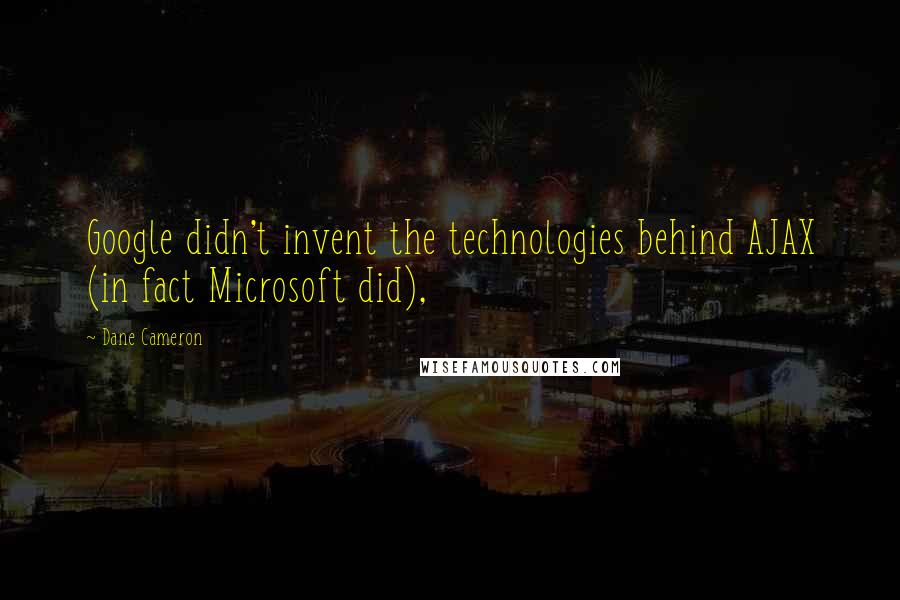 Dane Cameron Quotes: Google didn't invent the technologies behind AJAX (in fact Microsoft did),
