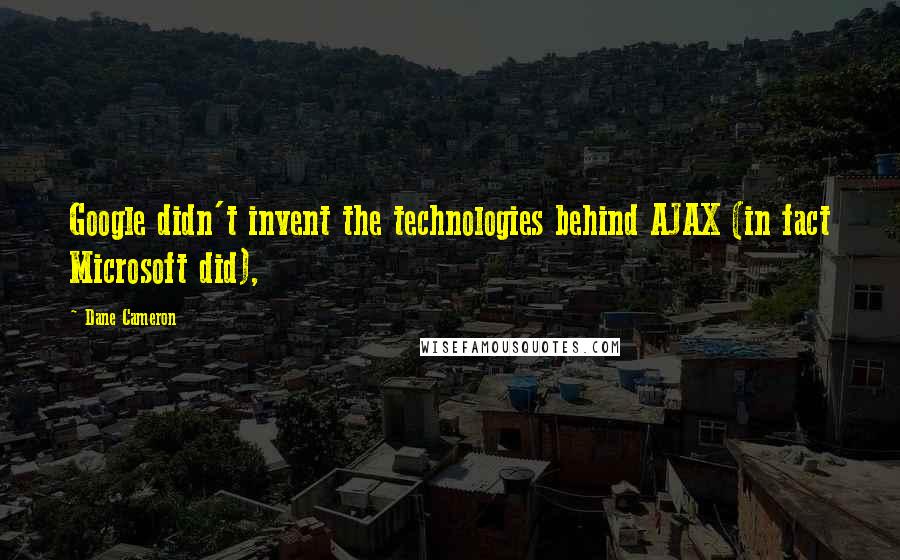 Dane Cameron Quotes: Google didn't invent the technologies behind AJAX (in fact Microsoft did),