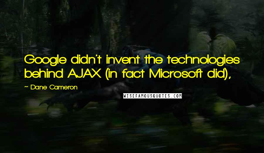 Dane Cameron Quotes: Google didn't invent the technologies behind AJAX (in fact Microsoft did),