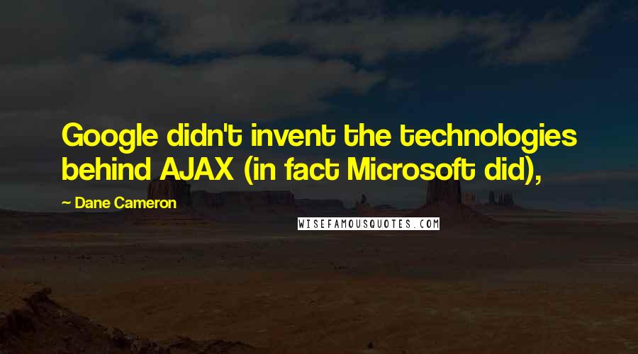 Dane Cameron Quotes: Google didn't invent the technologies behind AJAX (in fact Microsoft did),