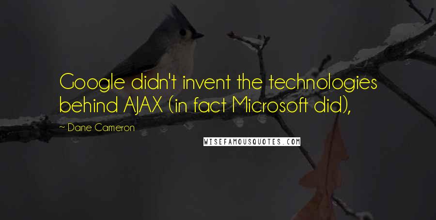 Dane Cameron Quotes: Google didn't invent the technologies behind AJAX (in fact Microsoft did),