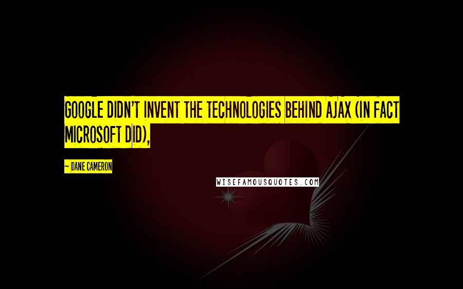 Dane Cameron Quotes: Google didn't invent the technologies behind AJAX (in fact Microsoft did),