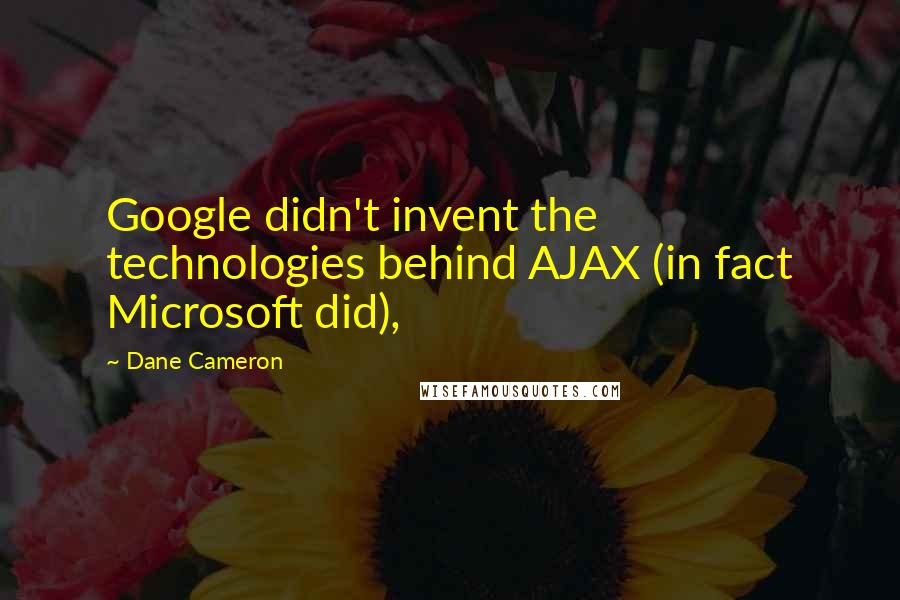 Dane Cameron Quotes: Google didn't invent the technologies behind AJAX (in fact Microsoft did),