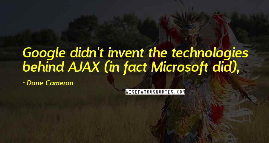 Dane Cameron Quotes: Google didn't invent the technologies behind AJAX (in fact Microsoft did),