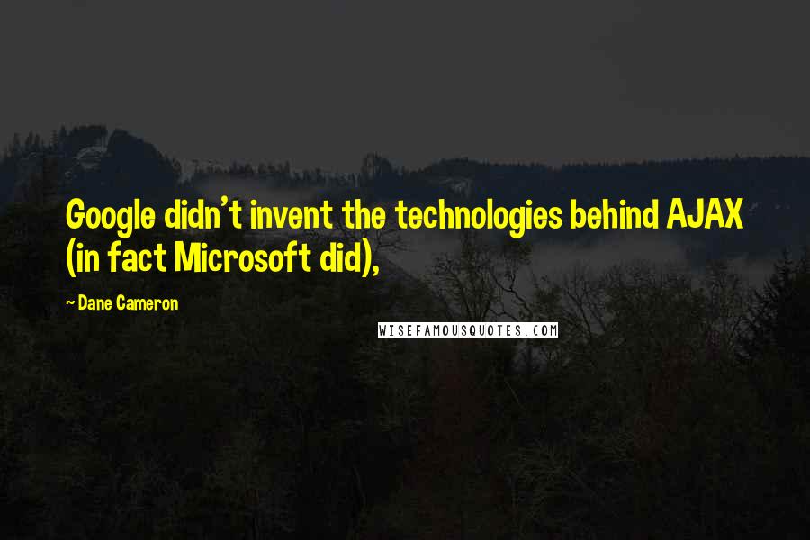 Dane Cameron Quotes: Google didn't invent the technologies behind AJAX (in fact Microsoft did),