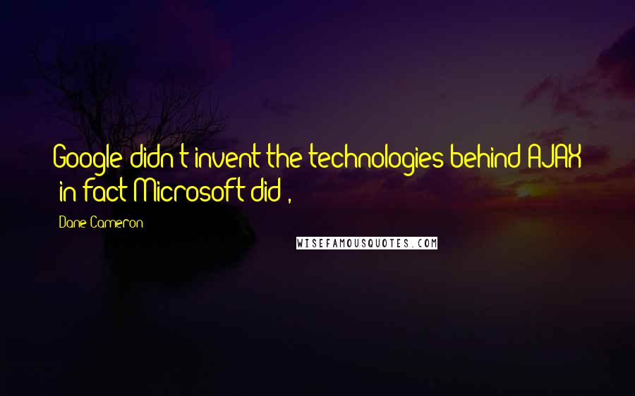 Dane Cameron Quotes: Google didn't invent the technologies behind AJAX (in fact Microsoft did),