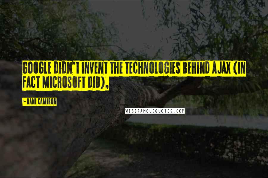 Dane Cameron Quotes: Google didn't invent the technologies behind AJAX (in fact Microsoft did),