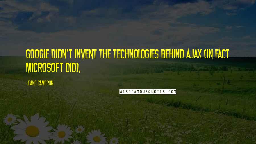 Dane Cameron Quotes: Google didn't invent the technologies behind AJAX (in fact Microsoft did),