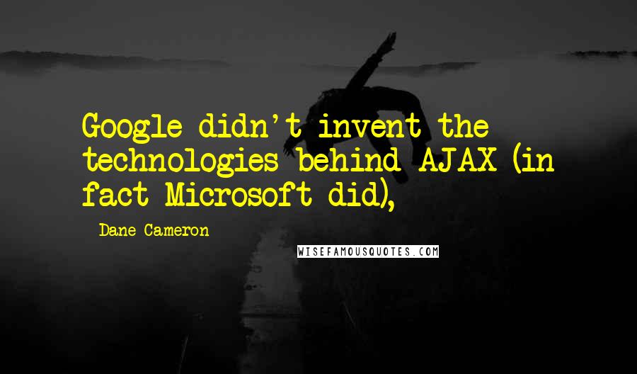 Dane Cameron Quotes: Google didn't invent the technologies behind AJAX (in fact Microsoft did),