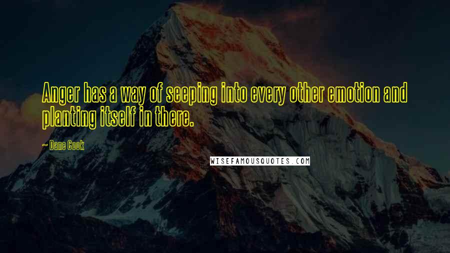 Dane Cook Quotes: Anger has a way of seeping into every other emotion and planting itself in there.