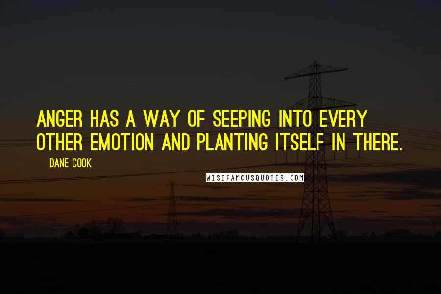 Dane Cook Quotes: Anger has a way of seeping into every other emotion and planting itself in there.