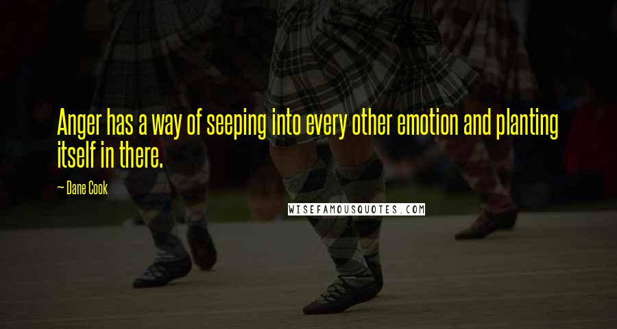 Dane Cook Quotes: Anger has a way of seeping into every other emotion and planting itself in there.