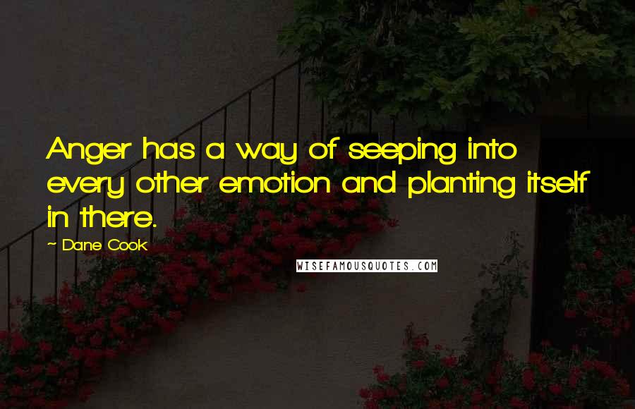 Dane Cook Quotes: Anger has a way of seeping into every other emotion and planting itself in there.