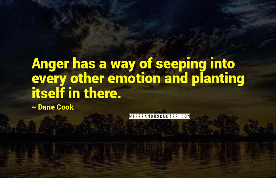 Dane Cook Quotes: Anger has a way of seeping into every other emotion and planting itself in there.