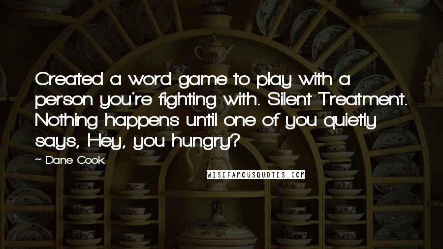 Dane Cook Quotes: Created a word game to play with a person you're fighting with. Silent Treatment. Nothing happens until one of you quietly says, Hey, you hungry?